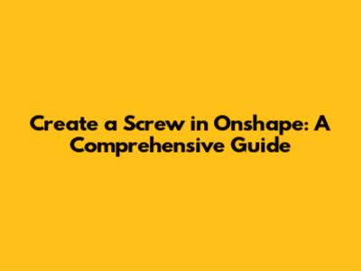 Create a Screw in Onshape: A Comprehensive Guide