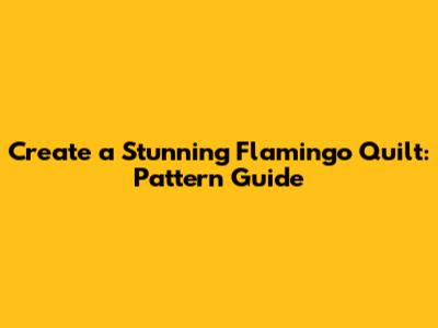 Create a Stunning Flamingo Quilt: Pattern Guide