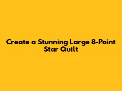 Create a Stunning Large 8-Point Star Quilt