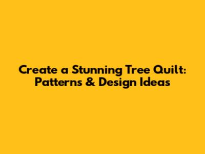Create a Stunning Tree Quilt: Patterns & Design Ideas