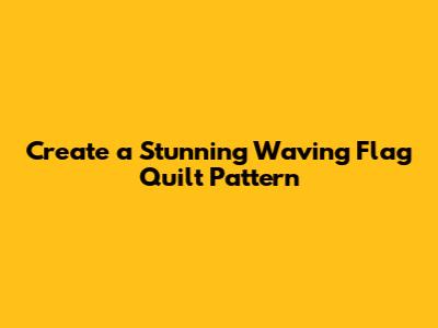 Create a Stunning Waving Flag Quilt Pattern
