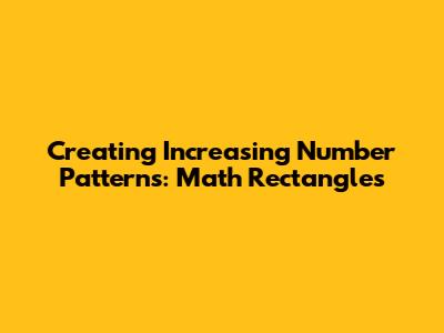 Creating Increasing Number Patterns: Math Rectangles