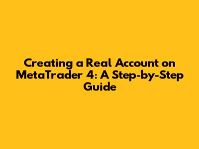 Creating a Real Account on MetaTrader 4: A Step-by-Step Guide