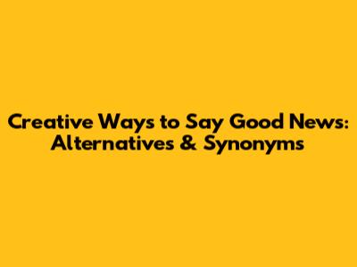 Creative Ways to Say "Good News": Alternatives & Synonyms