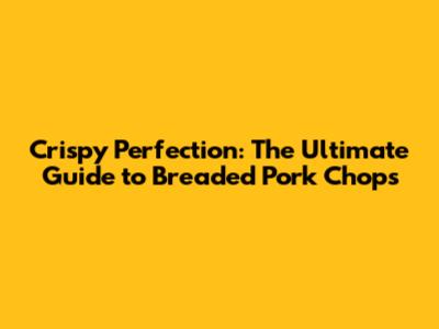 Crispy Perfection: The Ultimate Guide to Breaded Pork Chops