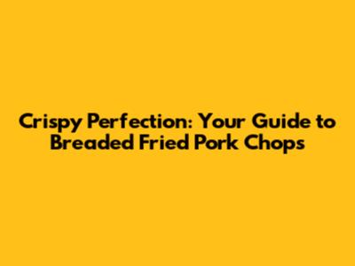 Crispy Perfection: Your Guide to Breaded Fried Pork Chops