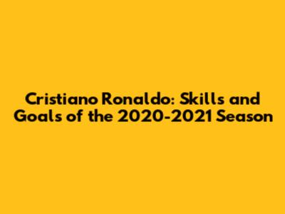 Cristiano Ronaldo: Skills and Goals of the 2020-2021 Season