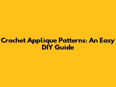 Crochet Applique Patterns: An Easy DIY Guide