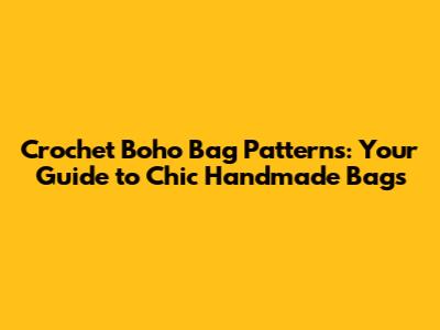 Crochet Boho Bag Patterns: Your Guide to Chic Handmade Bags