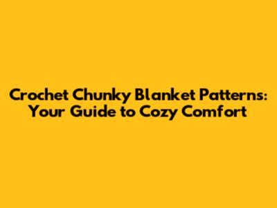 Crochet Chunky Blanket Patterns: Your Guide to Cozy Comfort