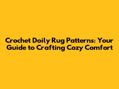 Crochet Doily Rug Patterns: Your Guide to Crafting Cozy Comfort