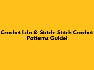 Crochet Lilo & Stitch: Stitch Crochet Patterns Guide!