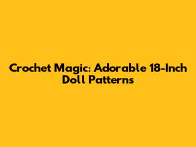 Crochet Magic: Adorable 18-Inch Doll Patterns