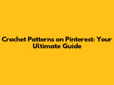 Crochet Patterns on Pinterest: Your Ultimate Guide