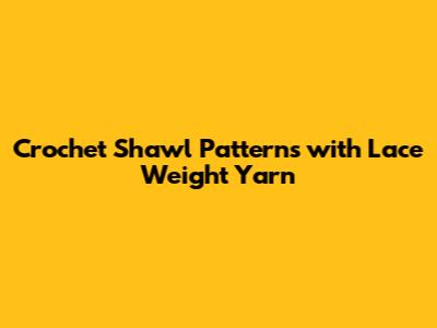 Crochet Shawl Patterns with Lace Weight Yarn