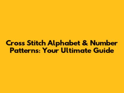 Cross Stitch Alphabet & Number Patterns: Your Ultimate Guide