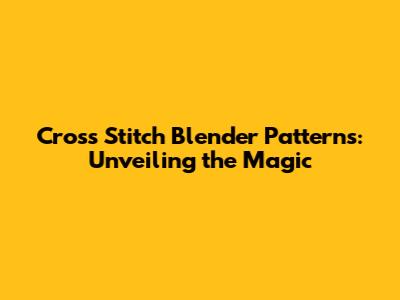 Cross Stitch Blender Patterns: Unveiling the Magic