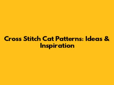 Cross Stitch Cat Patterns: Ideas & Inspiration
