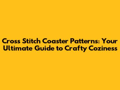 Cross Stitch Coaster Patterns: Your Ultimate Guide to Crafty Coziness