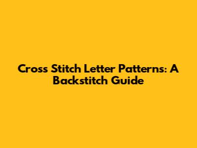 Cross Stitch Letter Patterns: A Backstitch Guide
