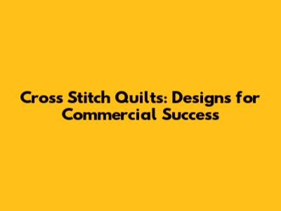 Cross Stitch Quilts: Designs for Commercial Success