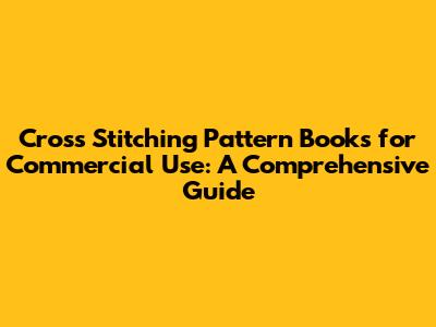 Cross Stitching Pattern Books for Commercial Use: A Comprehensive Guide