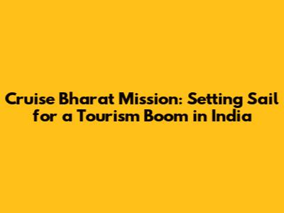 Cruise Bharat Mission: Setting Sail for a Tourism Boom in India