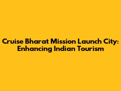 Cruise Bharat Mission Launch City: Enhancing Indian Tourism