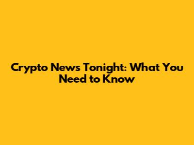 Crypto News Tonight: What You Need to Know