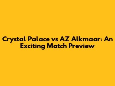 Crystal Palace vs AZ Alkmaar: An Exciting Match Preview