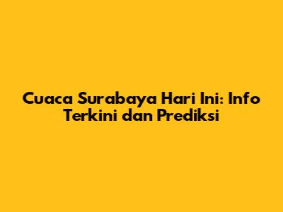 Cuaca Surabaya Hari Ini: Info Terkini dan Prediksi