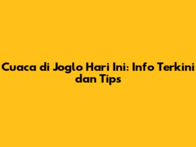 Cuaca di Joglo Hari Ini: Info Terkini dan Tips