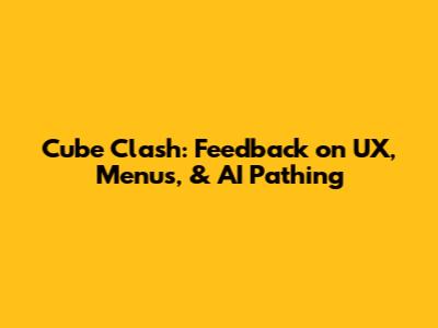 Cube Clash: Feedback on UX, Menus, & AI Pathing