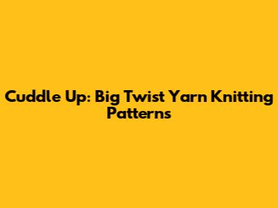 Cuddle Up: Big Twist Yarn Knitting Patterns