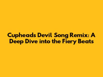 Cuphead's Devil Song Remix: A Deep Dive into the Fiery Beats
