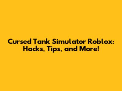 Cursed Tank Simulator Roblox: Hacks, Tips, and More!