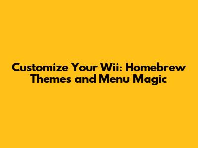 Customize Your Wii: Homebrew Themes and Menu Magic