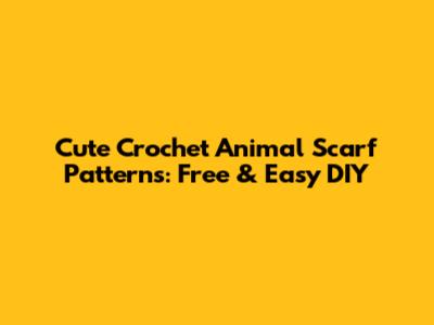 Cute Crochet Animal Scarf Patterns: Free & Easy DIY