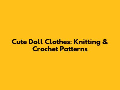 Cute Doll Clothes: Knitting & Crochet Patterns