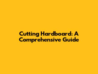 Cutting Hardboard: A Comprehensive Guide