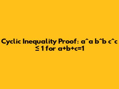 Cyclic Inequality Proof: a^a*b^b*c^c ≤ 1 for a+b+c=1
