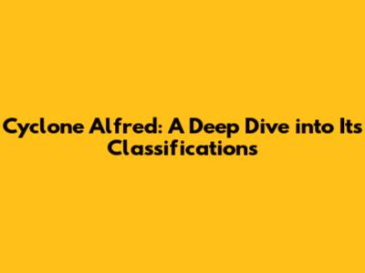 Cyclone Alfred: A Deep Dive into Its Classifications