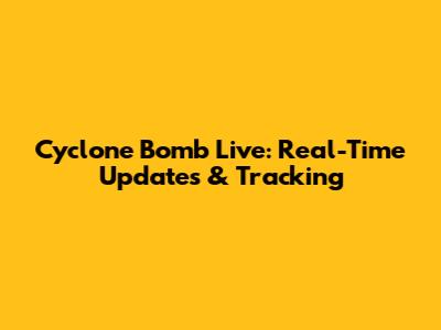 Cyclone Bomb Live: Real-Time Updates & Tracking