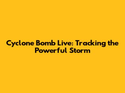 Cyclone Bomb Live: Tracking the Powerful Storm