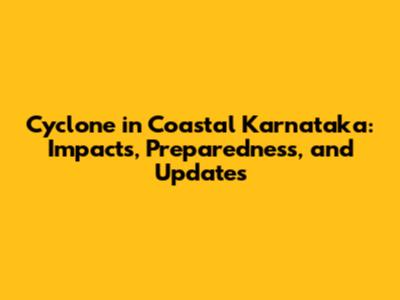 Cyclone in Coastal Karnataka: Impacts, Preparedness, and Updates