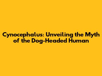 Cynocephalus: Unveiling the Myth of the Dog-Headed Human