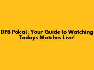 DFB Pokal: Your Guide to Watching Today's Matches Live!