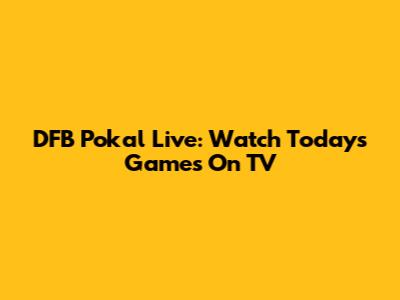 DFB Pokal Live: Watch Today's Games On TV