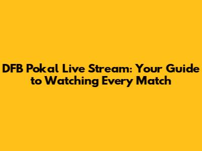 DFB Pokal Live Stream: Your Guide to Watching Every Match