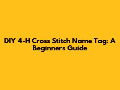 DIY 4-H Cross Stitch Name Tag: A Beginner's Guide